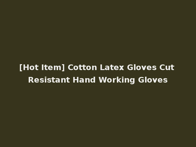 [Hot Item] Cotton Latex Gloves Cut Resistant Hand Working Gloves
