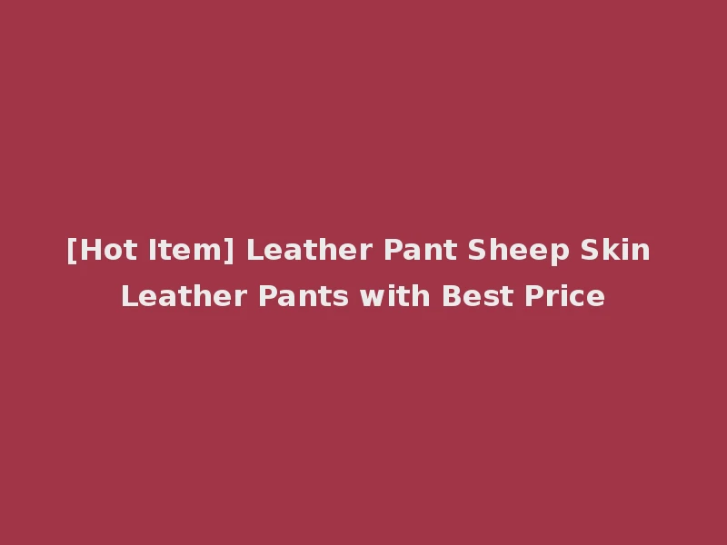 [Hot Item] Leather Pant Sheep Skin Leather Pants with Best Price