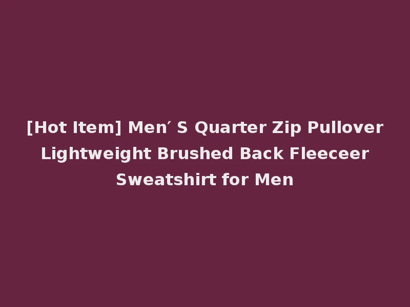 [Hot Item] Men′ S Quarter Zip Pullover Lightweight Brushed Back Fleeceer Sweatshirt for Men