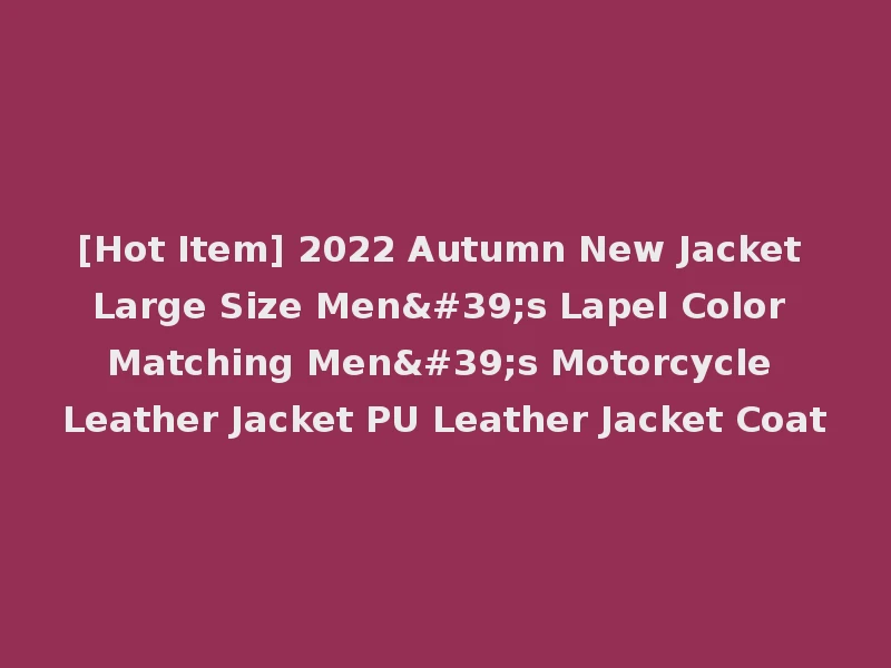 [Hot Item] 2022 Autumn New Jacket Large Size Men's Lapel Color Matching Men's Motorcycle Leather Jacket PU Leather Jacket Coat