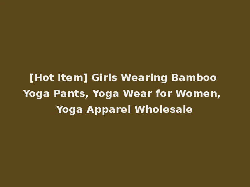 [Hot Item] Girls Wearing Bamboo Yoga Pants, Yoga Wear for Women, Yoga Apparel Wholesale
