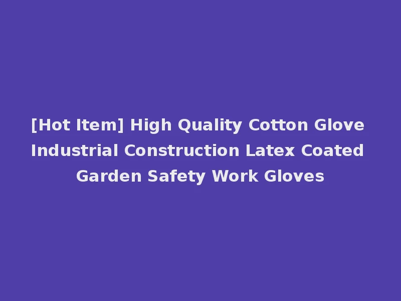 [Hot Item] High Quality Cotton Glove Industrial Construction Latex Coated Garden Safety Work Gloves