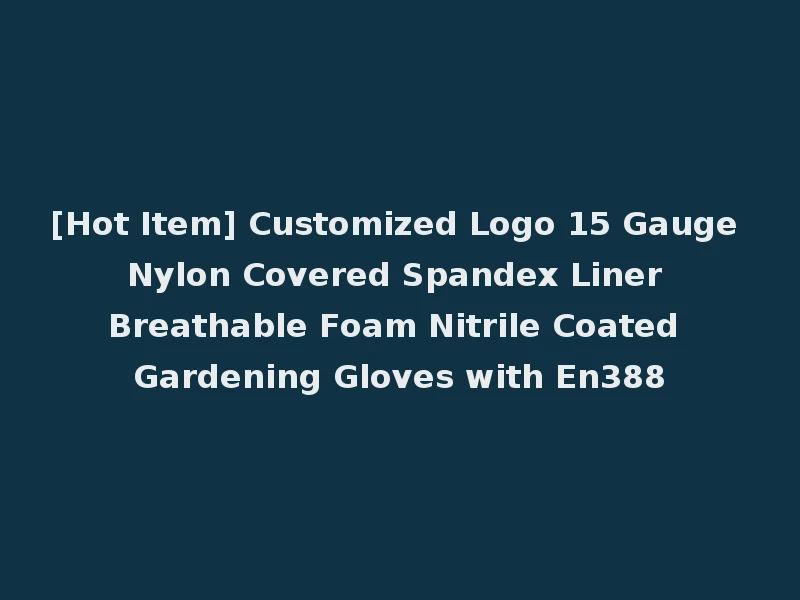 [Hot Item] Customized Logo 15 Gauge Nylon Covered Spandex Liner Breathable Foam Nitrile Coated Gardening Gloves with En388