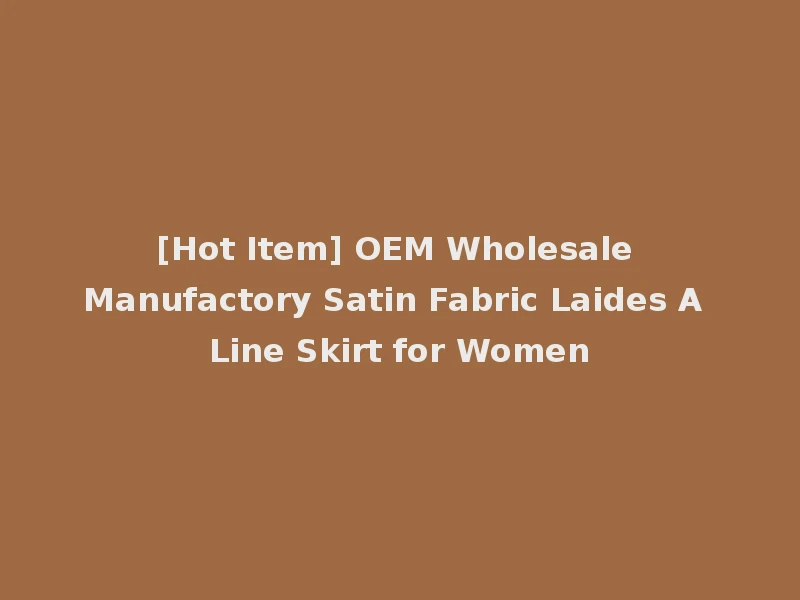 [Hot Item] OEM Wholesale Manufactory Satin Fabric Laides A Line Skirt for Women