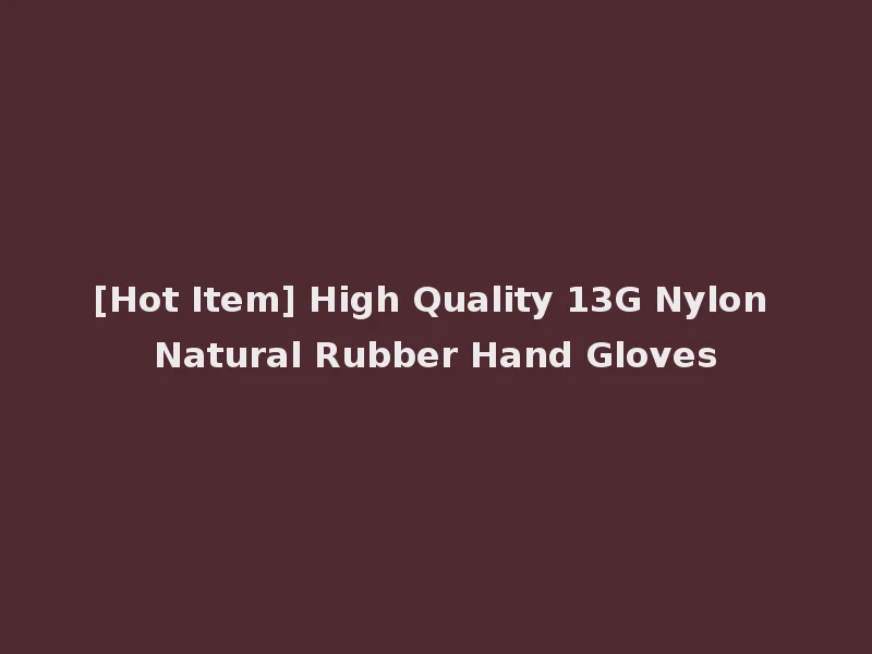 [Hot Item] High Quality 13G Nylon Natural Rubber Hand Gloves