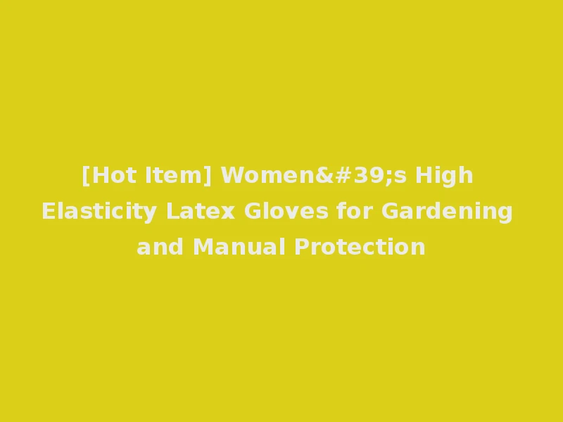 [Hot Item] Women's High Elasticity Latex Gloves for Gardening and Manual Protection