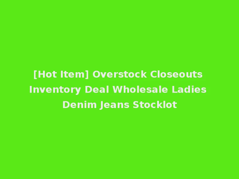 [Hot Item] Overstock Closeouts Inventory Deal Wholesale Ladies Denim Jeans Stocklot