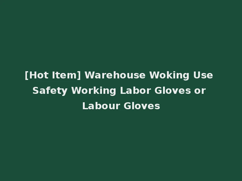 [Hot Item] Warehouse Woking Use Safety Working Labor Gloves or Labour Gloves