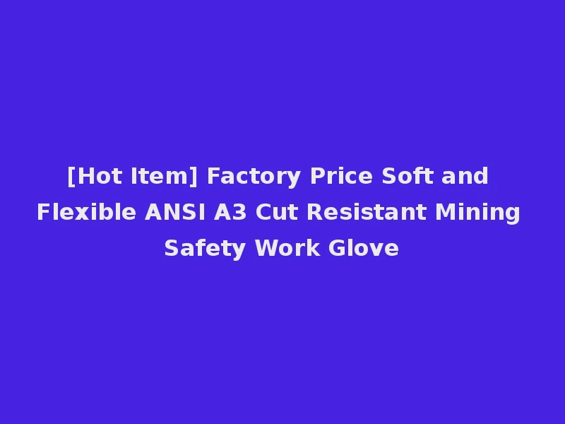 [Hot Item] Factory Price Soft and Flexible ANSI A3 Cut Resistant Mining Safety Work Glove
