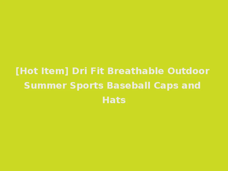 [Hot Item] Dri Fit Breathable Outdoor Summer Sports Baseball Caps and Hats