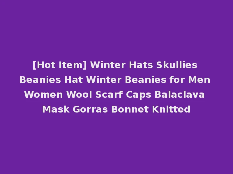 [Hot Item] Winter Hats Skullies Beanies Hat Winter Beanies for Men Women Wool Scarf Caps Balaclava Mask Gorras Bonnet Knitted