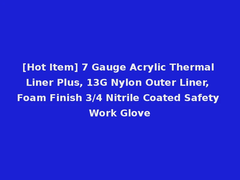 [Hot Item] 7 Gauge Acrylic Thermal Liner Plus, 13G Nylon Outer Liner, Foam Finish 3/4 Nitrile Coated Safety Work Glove