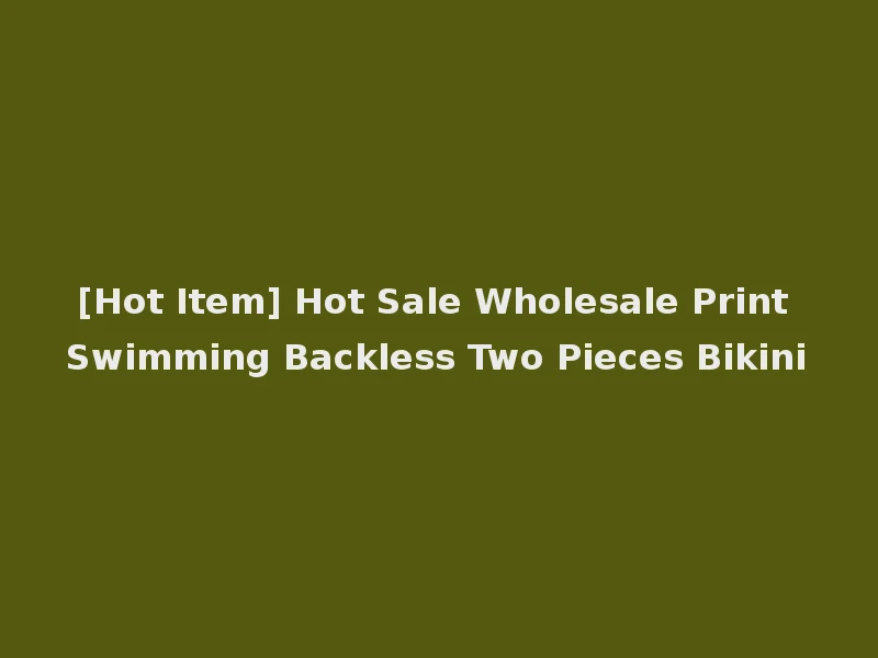 [Hot Item] Hot Sale Wholesale Print Swimming Backless Two Pieces Bikini