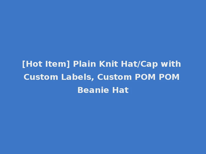 [Hot Item] Plain Knit Hat/Cap with Custom Labels, Custom POM POM Beanie Hat
