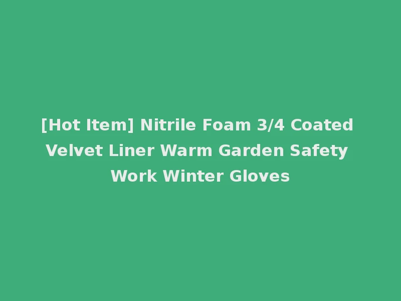 [Hot Item] Nitrile Foam 3/4 Coated Velvet Liner Warm Garden Safety Work Winter Gloves