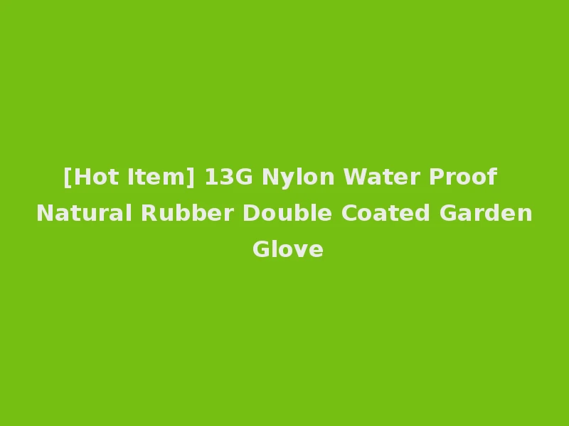 [Hot Item] 13G Nylon Water Proof Natural Rubber Double Coated Garden Glove