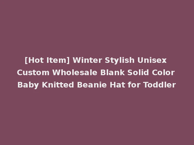 [Hot Item] Winter Stylish Unisex Custom Wholesale Blank Solid Color Baby Knitted Beanie Hat for Toddler