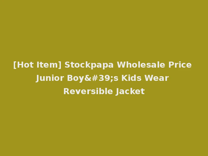 [Hot Item] Stockpapa Wholesale Price Junior Boy's Kids Wear Reversible Jacket