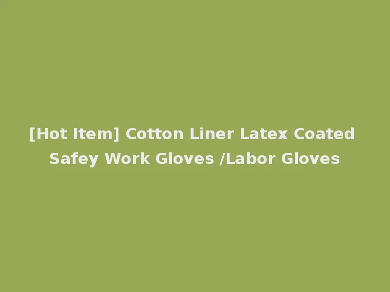 [Hot Item] Cotton Liner Latex Coated Safey Work Gloves /Labor Gloves