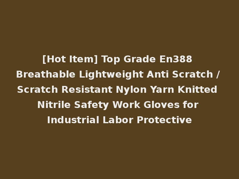 [Hot Item] Top Grade En388 Breathable Lightweight Anti Scratch / Scratch Resistant Nylon Yarn Knitted Nitrile Safety Work Gloves for Industrial Labor Protective