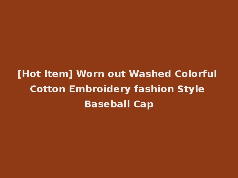 [Hot Item] Worn out Washed Colorful Cotton Embroidery fashion Style Baseball Cap