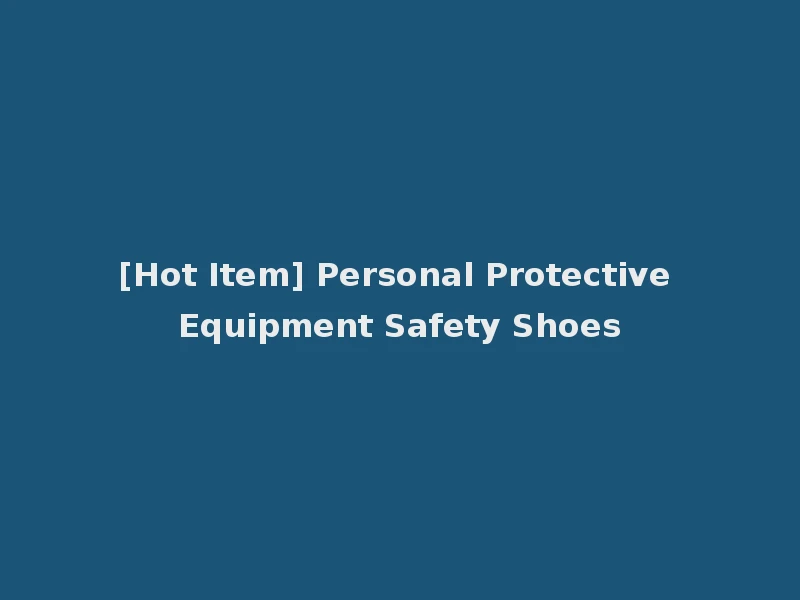 [Hot Item] Personal Protective Equipment Safety Shoes