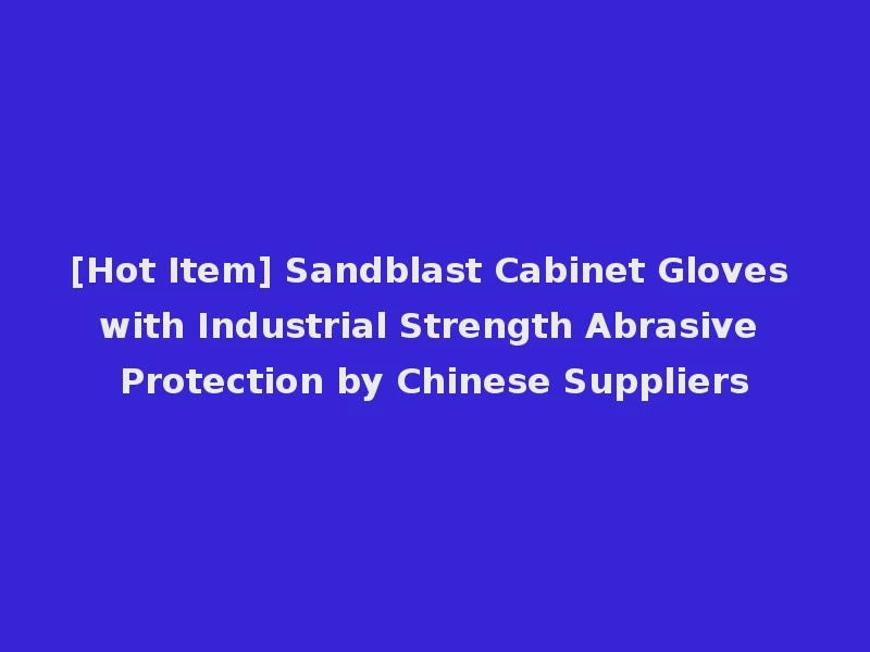 [Hot Item] Sandblast Cabinet Gloves with Industrial Strength Abrasive Protection by Chinese Suppliers