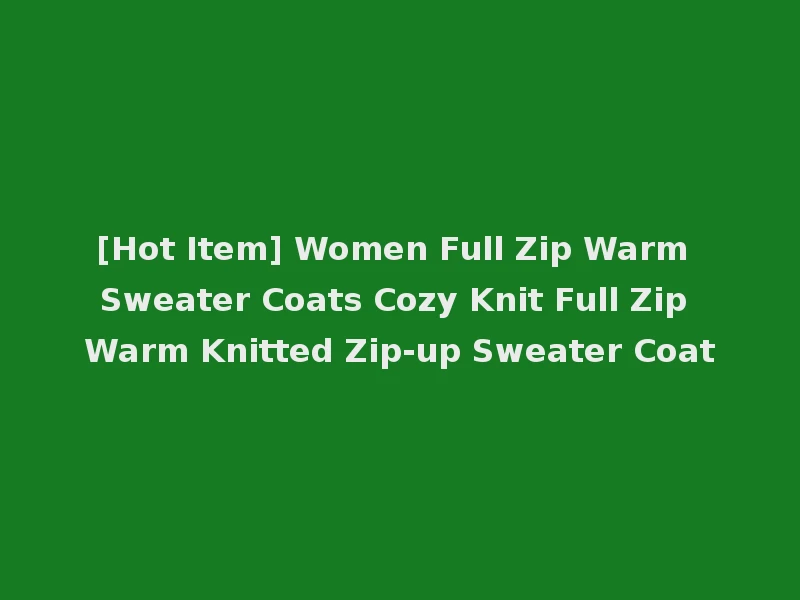 [Hot Item] Women Full Zip Warm Sweater Coats Cozy Knit Full Zip Warm Knitted Zip-up Sweater Coat