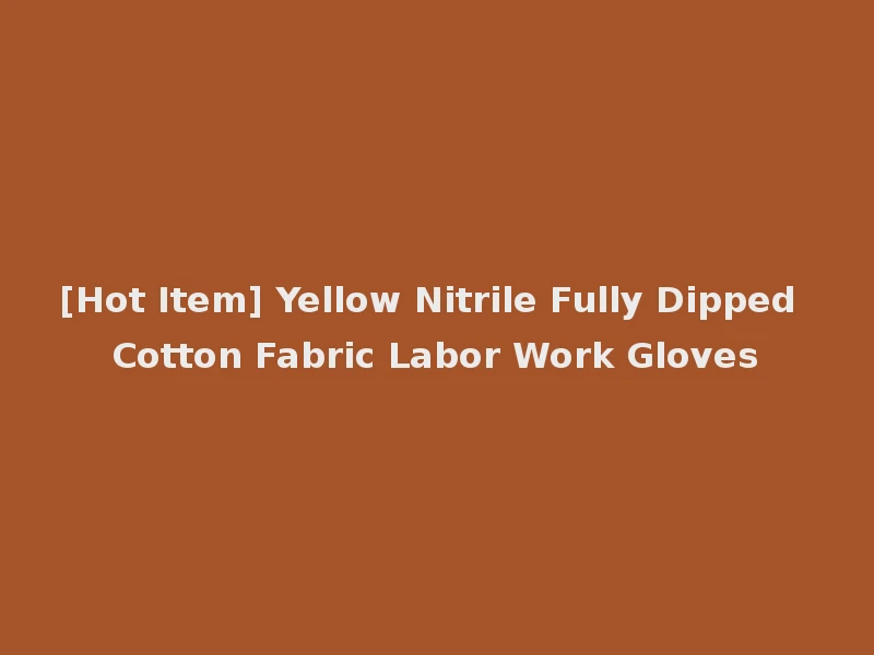 [Hot Item] Yellow Nitrile Fully Dipped Cotton Fabric Labor Work Gloves