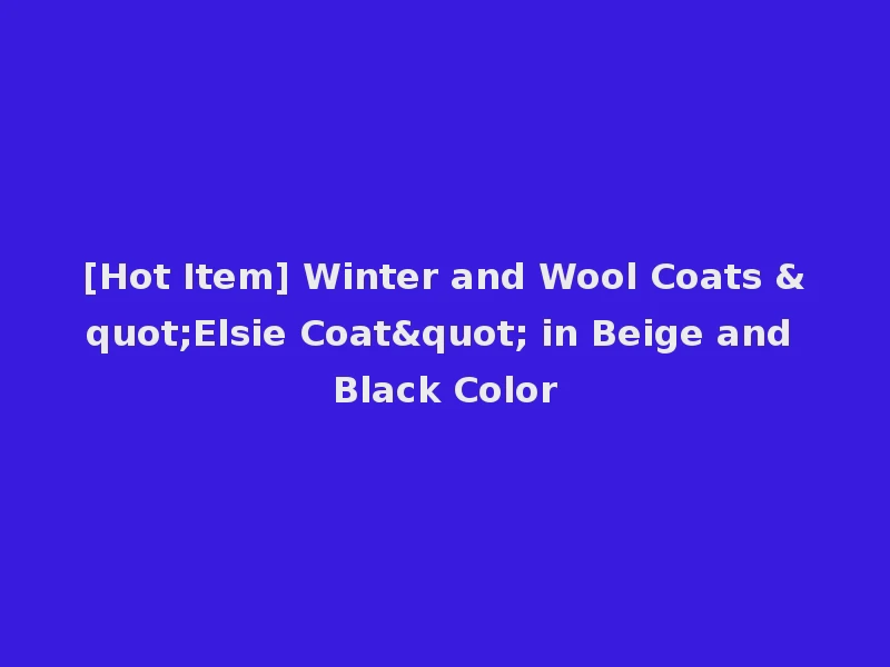 [Hot Item] Winter and Wool Coats "Elsie Coat" in Beige and Black Color