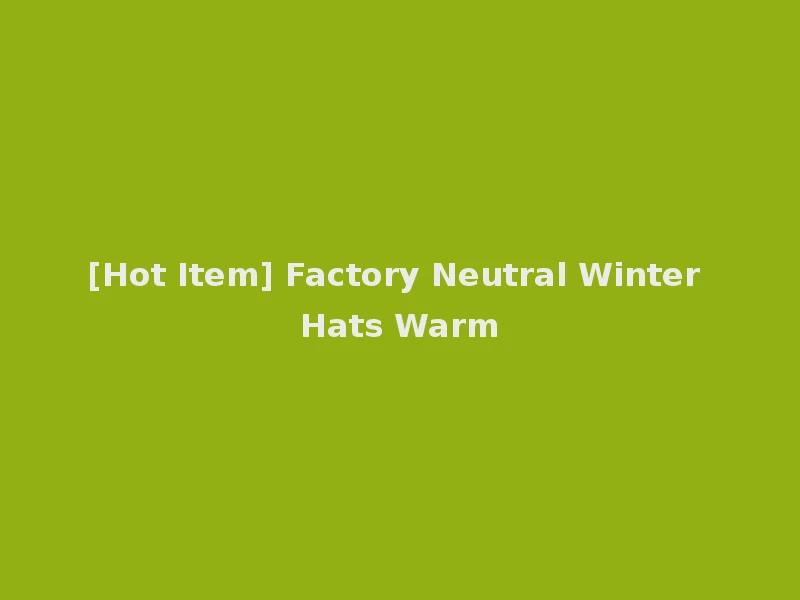 [Hot Item] Factory Neutral Winter Hats Warm