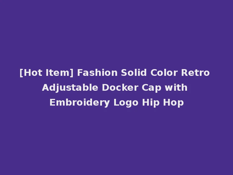 [Hot Item] Fashion Solid Color Retro Adjustable Docker Cap with Embroidery Logo Hip Hop