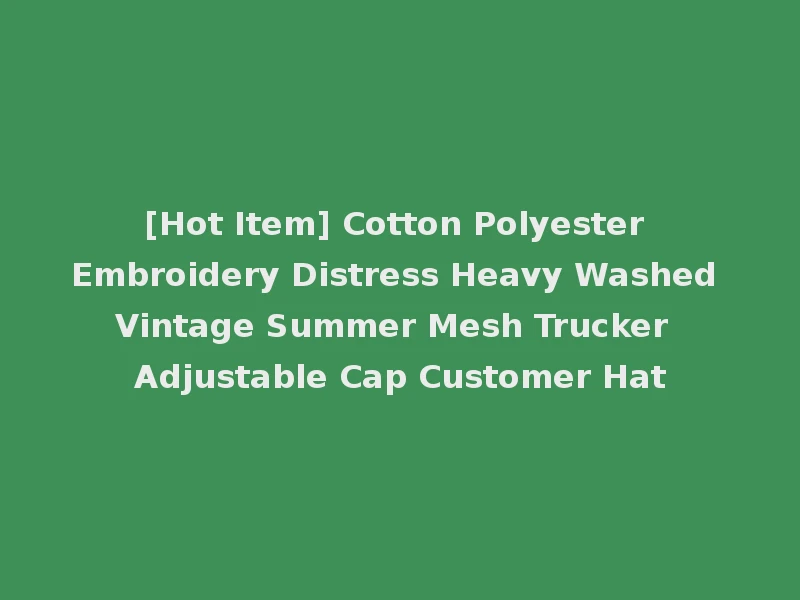 [Hot Item] Cotton Polyester Embroidery Distress Heavy Washed Vintage Summer Mesh Trucker Adjustable Cap Customer Hat
