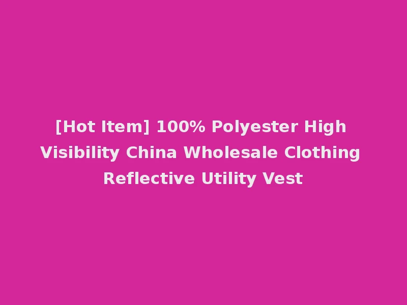 [Hot Item] 100% Polyester High Visibility China Wholesale Clothing Reflective Utility Vest