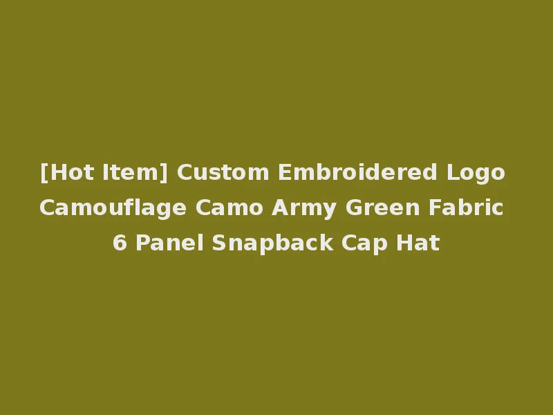 [Hot Item] Custom Embroidered Logo Camouflage Camo Army Green Fabric 6 Panel Snapback Cap Hat