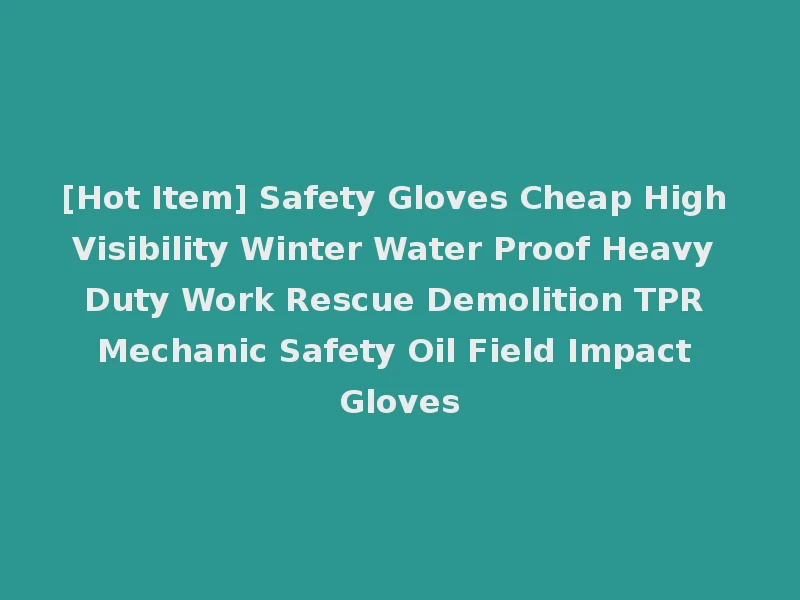 [Hot Item] Safety Gloves Cheap High Visibility Winter Water Proof Heavy Duty Work Rescue Demolition TPR Mechanic Safety Oil Field Impact Gloves