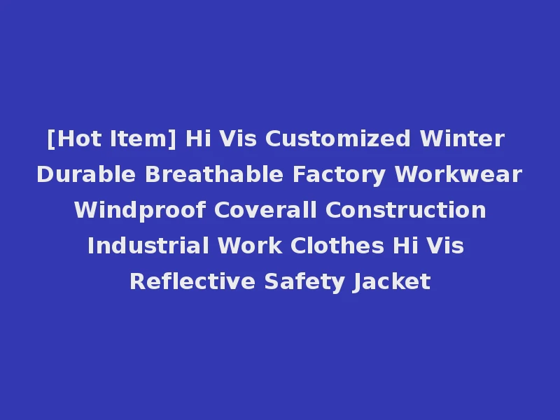 [Hot Item] Hi Vis Customized Winter Durable Breathable Factory Workwear Windproof Coverall Construction Industrial Work Clothes Hi Vis Reflective Safety Jacket