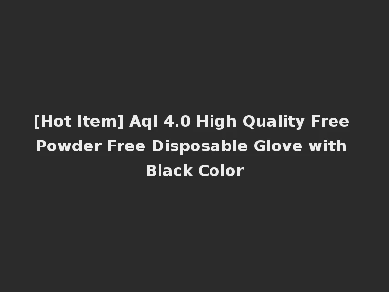 [Hot Item] Aql 4.0 High Quality Free Powder Free Disposable Glove with Black Color