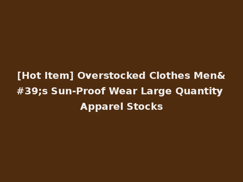 [Hot Item] Overstocked Clothes Men's Sun-Proof Wear Large Quantity Apparel Stocks
