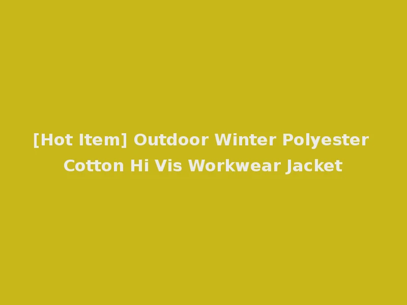 [Hot Item] Outdoor Winter Polyester Cotton Hi Vis Workwear Jacket