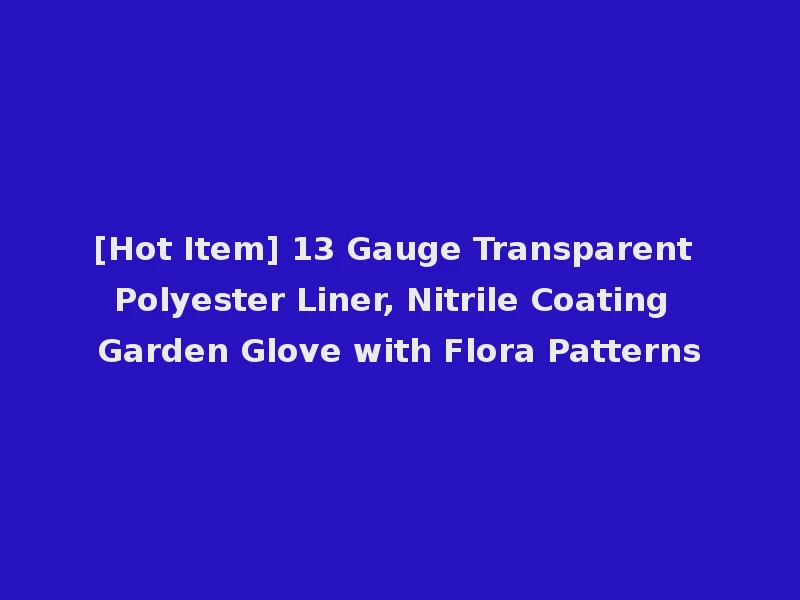 [Hot Item] 13 Gauge Transparent Polyester Liner, Nitrile Coating Garden Glove with Flora Patterns