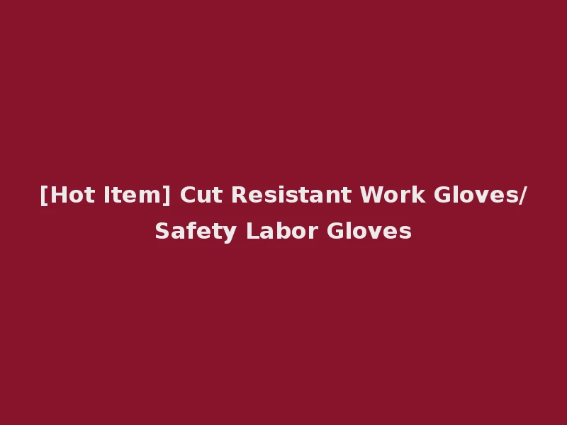 [Hot Item] Cut Resistant Work Gloves/Safety Labor Gloves