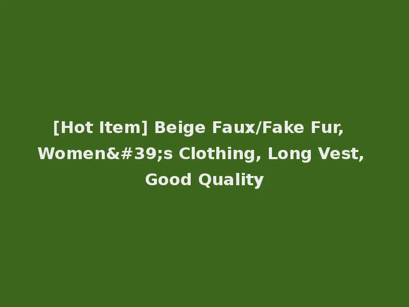 [Hot Item] Beige Faux/Fake Fur, Women's Clothing, Long Vest, Good Quality