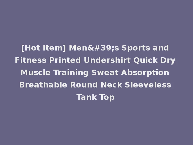 [Hot Item] Men's Sports and Fitness Printed Undershirt Quick Dry Muscle Training Sweat Absorption Breathable Round Neck Sleeveless Tank Top