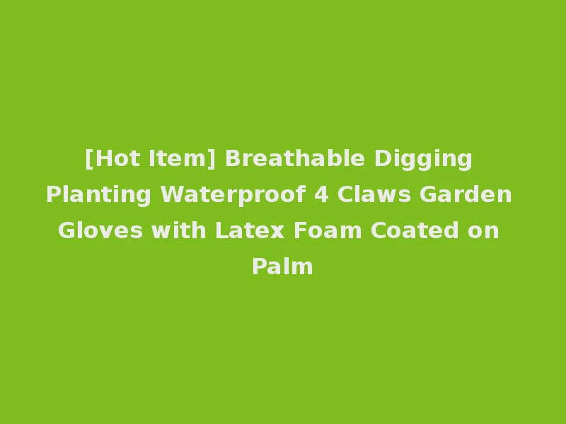 [Hot Item] Breathable Digging Planting Waterproof 4 Claws Garden Gloves with Latex Foam Coated on Palm