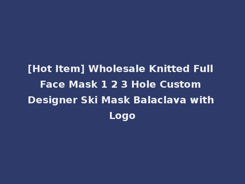 [Hot Item] Wholesale Knitted Full Face Mask 1 2 3 Hole Custom Designer Ski Mask Balaclava with Logo