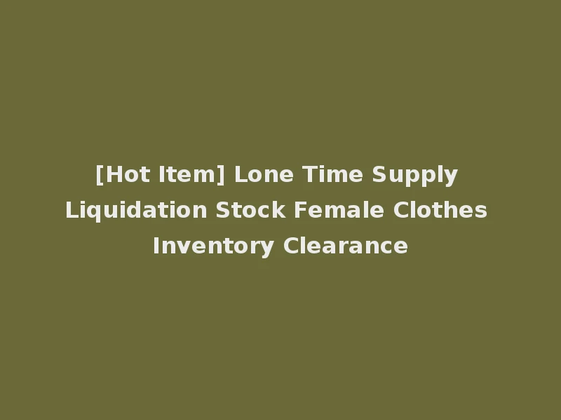 [Hot Item] Lone Time Supply Liquidation Stock Female Clothes Inventory Clearance