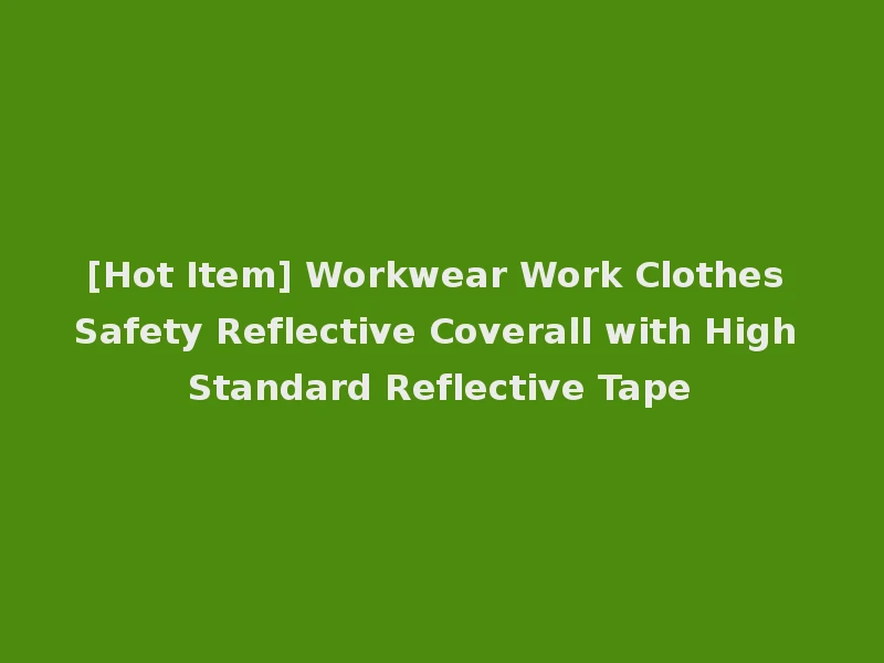 [Hot Item] Workwear Work Clothes Safety Reflective Coverall with High Standard Reflective Tape
