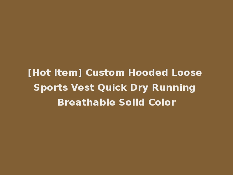 [Hot Item] Custom Hooded Loose Sports Vest Quick Dry Running Breathable Solid Color