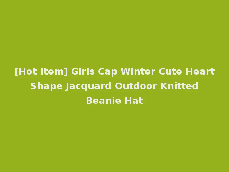 [Hot Item] Girls Cap Winter Cute Heart Shape Jacquard Outdoor Knitted Beanie Hat